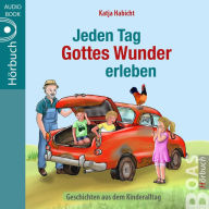 Jeden Tag Gottes Wunder erleben: Geschichten aus dem Kinderalltag