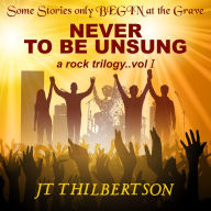 Never to be Unsung, a rock trilogy: Volume 1