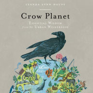 Crow Planet: Essential Wisdom from the Urban Wilderness