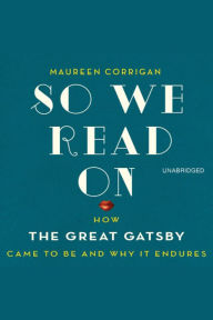 So We Read On: How The Great Gatsby Came to Be and Why It Endures