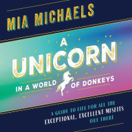 A Unicorn in a World of Donkeys: A Guide to Life for All the Exceptional, Excellent Misfits Out There