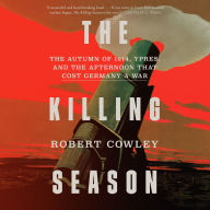 The Killing Season: The Autumn of 1914, Ypres, and the Afternoon That Cost Germany a War