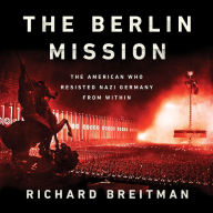 The Berlin Mission: The American Who Resisted Nazi Germany from Within