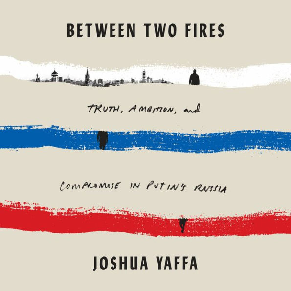 Between Two Fires: Truth, Ambition, and Compromise in Putin's Russia