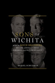 Sons of Wichita: How the Koch Brothers Became America's Most Powerful and Private Dynasty