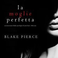 La moglie perfetta (Un emozionante thriller psicologico di Jessie Hunt -Libro Uno)
