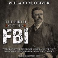 The Birth of the FBI: Teddy Roosevelt, the Secret Service, and the Fight Over America's Premier Law Enforcement Agency