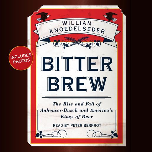 Bitter Brew: The Rise and Fall of Anheuser-Busch and America's Kings of Beer