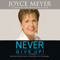 Never Give Up!: Relentless Determination to Overcome Life's Challenges