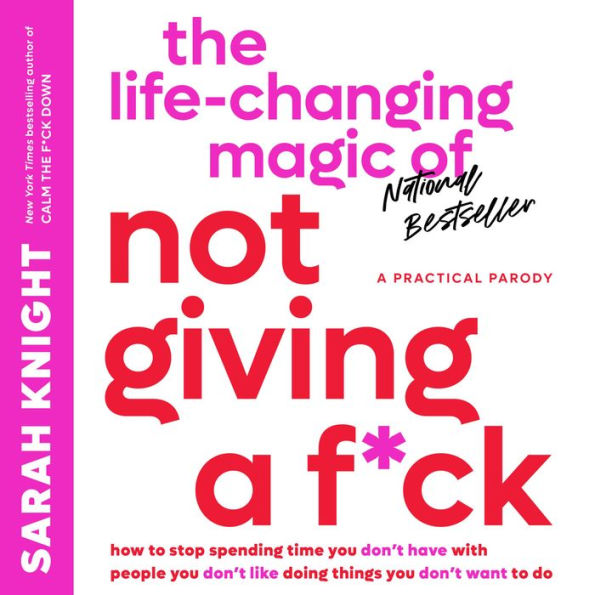 The Life-Changing Magic of Not Giving a F*ck: How to Stop Spending Time You Don't Have with People You Don't Like Doing Things You Don't Want to Do