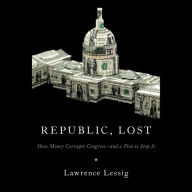 Republic, Lost: How Money Corrupts Congress--and a Plan to Stop It