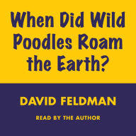 WHEN DID WILD POODLES ROAM THE EARTH (Abridged)