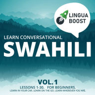 Learn Conversational Swahili Vol. 1: Lessons 1-30. For beginners. Learn in your car. Learn on the go. Learn wherever you are.