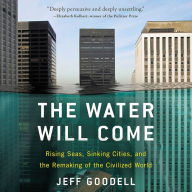 The Water Will Come: Rising Seas, Sinking Cities, and the Remaking of the Civilized World