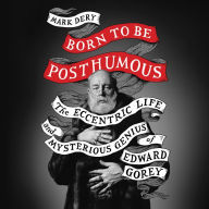 Born to Be Posthumous: The Eccentric Life and Mysterious Genius of Edward Gorey