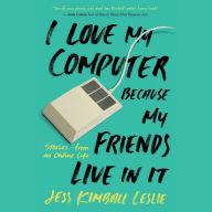 I Love My Computer Because My Friends Live in It: Stories from an Online Life