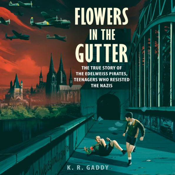 Flowers in the Gutter: The True Story of the Edelweiss Pirates, Teenagers Who Resisted the Nazis