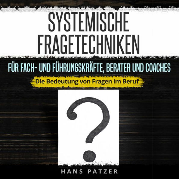 Systemische Fragetechniken für Fach- und Führungskräfte, Berater und Coaches: Die Bedeutung von Fragen im Beruf