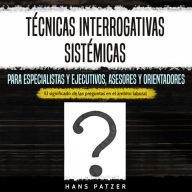 Técnicas interrogativas sistémicas para especialistas y ejecutivos, asesores y orientadores: El significado de las preguntas en el ámbito laboral