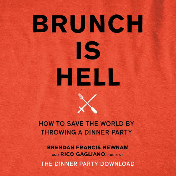 Brunch Is Hell: How to Save the World by Throwing a Dinner Party