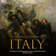 The Unification of Italy: The History of the Risorgimento and the Conflicts that Unified the Italian Nation