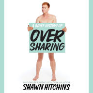 A Brief History of Oversharing: One Ginger's Anthology of Humiliation