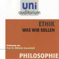 Ethik - Was wir sollen: Vorlesung von Prof. Dr. Wilhelm Vossenkuhl (Abridged)