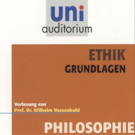 Ethik - Grundlagen: Vorlesung von Prof. Dr. Wilhelm Vossenkuhl (Abridged)