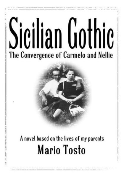 Sicilian Gothic - The Convergence of Carmelo and Nellie: A Novel Based on the Lives of My Parents