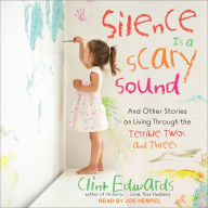 Silence is a Scary Sound: And Other Stories on Living Through the Terrible Twos and Threes