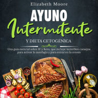 Ayuno intermitente y dieta cetogénica: Una guía esencial sobre IF y Keto, que incluye increíbles consejos para activar la autofagia y para entrar en la cetosis