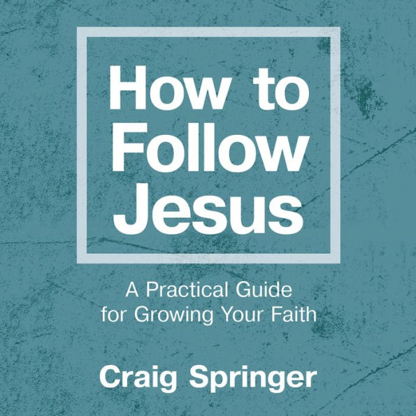 How to Follow Jesus: A Practical Guide to Growing Your Faith