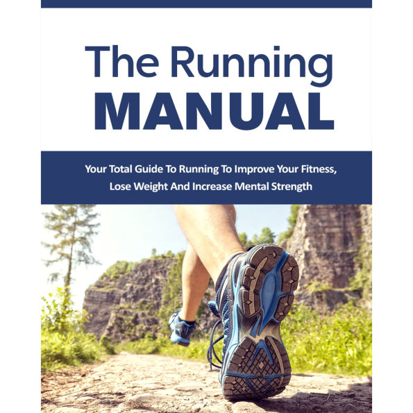 Running Manual, The - The Beginner's Guide to Running and Why it's the best thing you can do to Lose Weight and Improve Your Health: The Total Guide to Running To Improve Your Fitness, Lose Weight and Improve Mental Strength