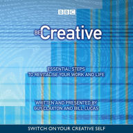 Be Creative: Essential Steps To Revitalise Your Work And Life