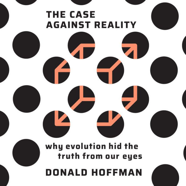 The Case Against Reality: Why Evolution Hid the Truth from Our Eyes