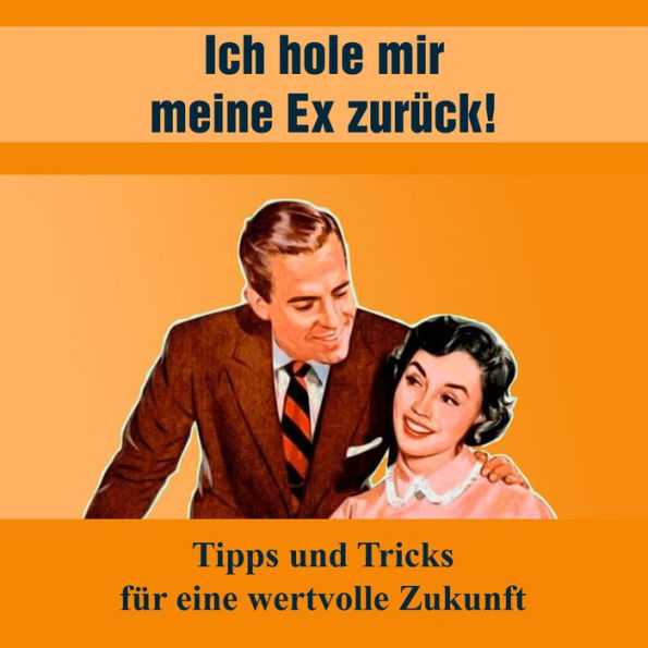 Ich hole mir meine EX zurück: Tipps und Tricks für eine wertvolle Zukunft