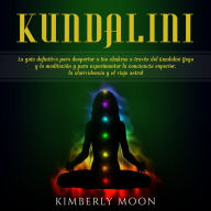 Kundalini: La guía definitiva para despertar a tus chakras a través del Kundalini Yoga y la meditación y para experimentar la conciencia superior, la clarividencia y el viaje astral