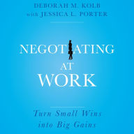 Negotiating at Work: Turn Small Wins into Big Gains