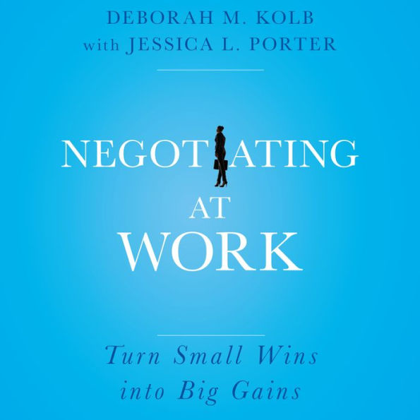 Negotiating at Work: Turn Small Wins into Big Gains