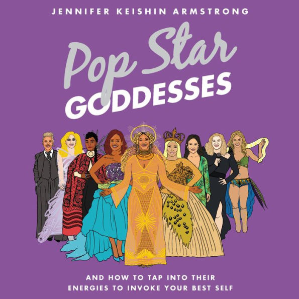 Pop Star Goddesses: And How to Tap Into Their Energies to Invoke Your Best Self