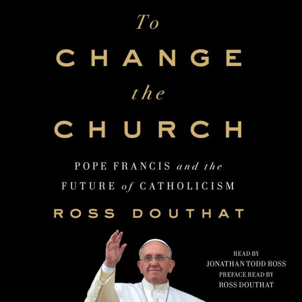 To Change the Church: Pope Francis and the Future of Catholicism