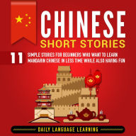 Chinese Short Stories: 11 Simple Stories for Beginners Who Want to Learn Mandarin Chinese in Less Time While Also Having Fun