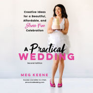 A Practical Wedding: Creative Ideas for a Beautiful, Affordable, and Stress-free Celebration