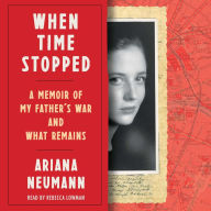 When Time Stopped: A Memoir of My Father's War and What Remains