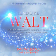 Lead Like Walt: Discover Walt Disney's Magical Approach to Building Successful Organizations