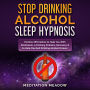 Stop Drinking Alcohol Sleep Hypnosis: Positive Affirmations to Help You With Alcoholism, A Drinking Problem, Recovery, & to Help You Quit Drinking Alcohol Forever