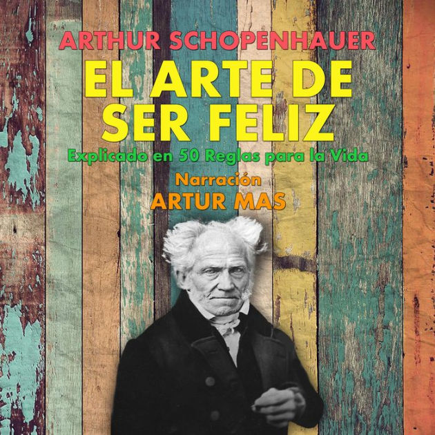 El Arte De Ser Feliz En Reglas Para La Vida By Arthur Schopenhauer