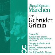 Frau Holle: Die schönsten Märchen der Gebrüder Grimm 8: Frau Holle, Märchen von einem, der auszog, das Fürchten zu lernen, Der alte Großvater und sein Enkel, Spindel, Weberschiffchen und Nadel, Der Wolf und der Mensch (Abridged)