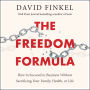 The Freedom Formula: How to Succeed in Business Without Sacrificing Your Family, Health, or Life