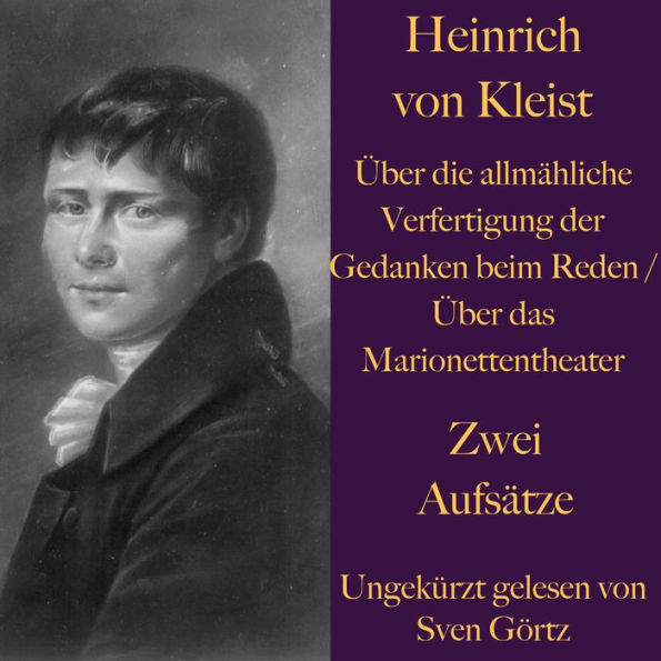 Heinrich von Kleist: Über die allmähliche Verfertigung der Gedanken beim Reden: / Über das Marionettentheater - Zwei Aufsätze